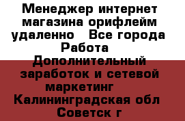 Менеджер интернет-магазина орифлейм удаленно - Все города Работа » Дополнительный заработок и сетевой маркетинг   . Калининградская обл.,Советск г.